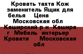 Кровать-тахта.Кож.заменитель.Ящик для белья. › Цена ­ 21 000 - Московская обл., Каширский р-н, Кашира г. Мебель, интерьер » Кровати   . Московская обл.